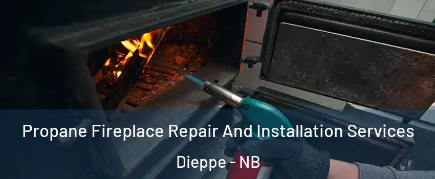Propane Fireplace Repair And Installation Services Dieppe - NB