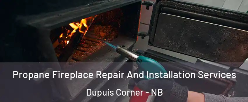 Propane Fireplace Repair And Installation Services Dupuis Corner - NB