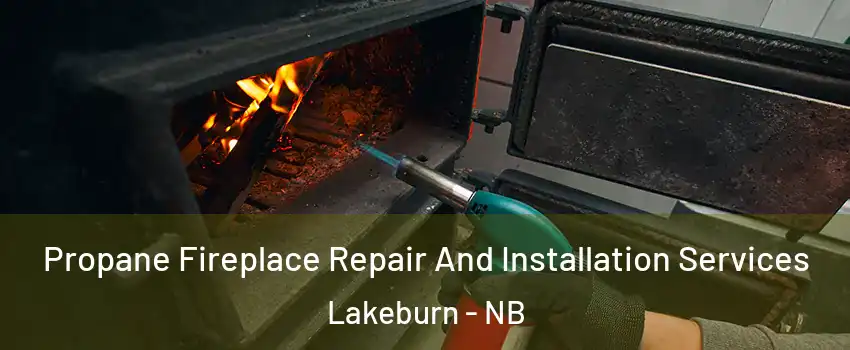 Propane Fireplace Repair And Installation Services Lakeburn - NB