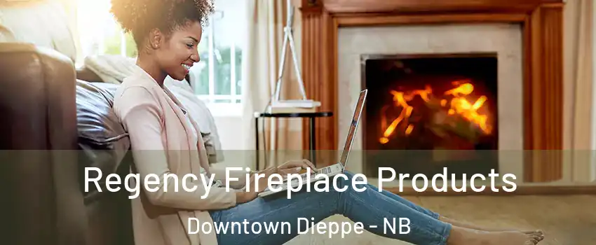  Regency Fireplace Products Downtown Dieppe - NB