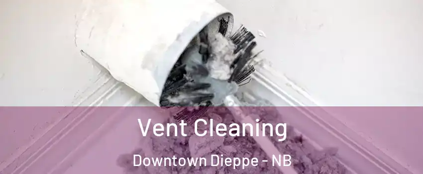  Vent Cleaning Downtown Dieppe - NB
