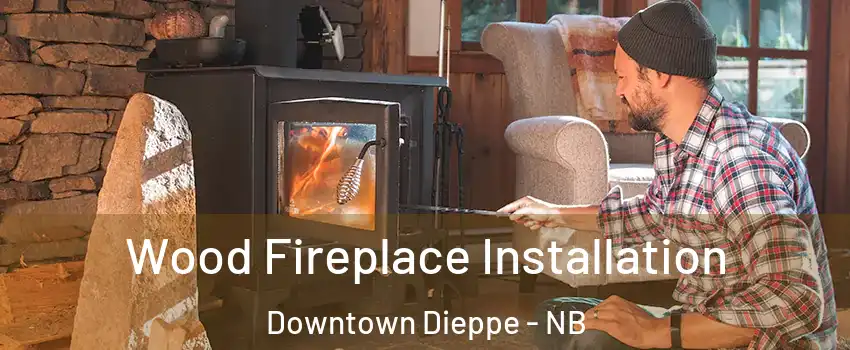  Wood Fireplace Installation Downtown Dieppe - NB