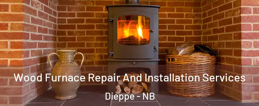  Wood Furnace Repair And Installation Services Dieppe - NB