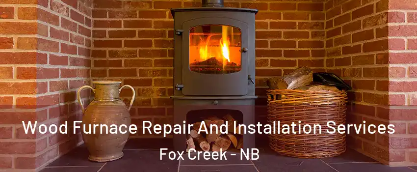  Wood Furnace Repair And Installation Services Fox Creek - NB