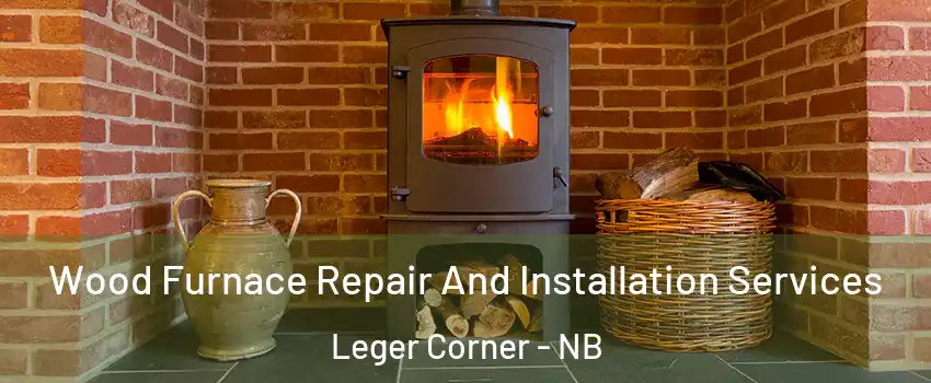  Wood Furnace Repair And Installation Services Leger Corner - NB