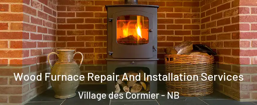  Wood Furnace Repair And Installation Services Village des Cormier - NB