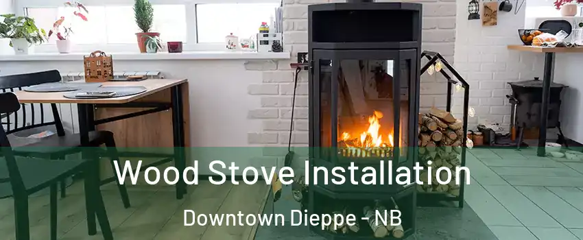  Wood Stove Installation Downtown Dieppe - NB