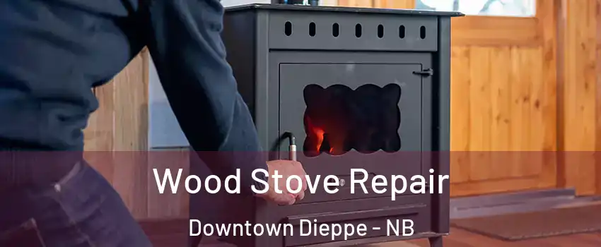  Wood Stove Repair Downtown Dieppe - NB